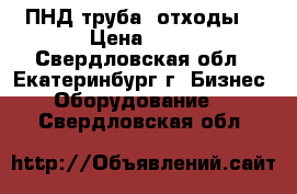 ПНД труба (отходы) › Цена ­ 35 - Свердловская обл., Екатеринбург г. Бизнес » Оборудование   . Свердловская обл.